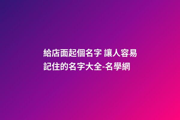 給店面起個名字 讓人容易記住的名字大全-名學網-第1張-店鋪起名-玄機派